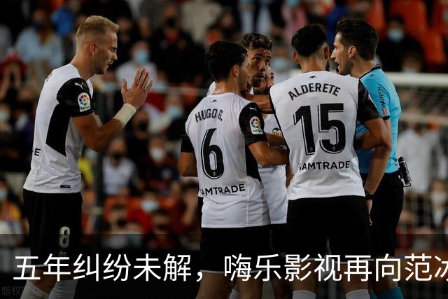 五年纠纷未解，嗨乐影视再向范冰冰与范丞丞索债6700万