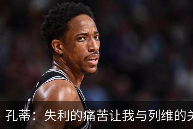 孔蒂：失利的痛苦让我与列维的关系更加清晰