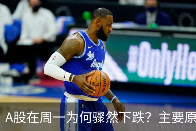 A股在周一为何骤然下跌？主要原因解析！